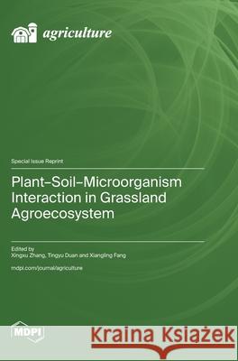 Plant-Soil-Microorganism Interaction in Grassland Agroecosystem Xingxu Zhang Tingyu Duan Xiangling Fang 9783725812318 Mdpi AG