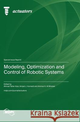 Modeling, Optimization and Control of Robotic Systems Ahmad Taher Azar Amjad J. Humaidi Ammar K. Al Mhdawi 9783725812356 Mdpi AG