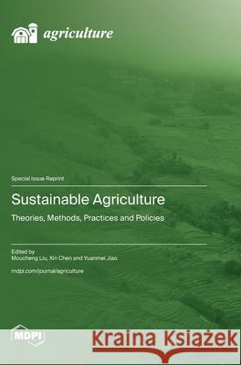 Sustainable Agriculture: Theories, Methods, Practices and Policies Moucheng Liu Xin Chen Yuanmei Jiao 9783725812615