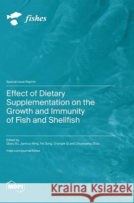 Effect of Dietary Supplementation on the Growth and Immunity of Fish and Shellfish Qiyou Xu Jianhua Ming Fei Song 9783725812738 Mdpi AG