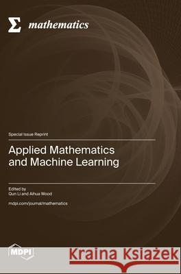 Applied Mathematics and Machine Learning Qun Li Aihua Wood 9783725812813 Mdpi AG