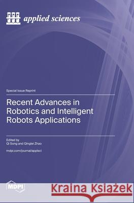 Recent Advances in Robotics and Intelligent Robots Applications Qi Song Qinglei Zhao 9783725812943
