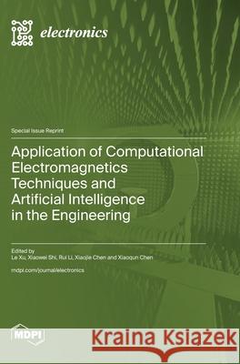 Application of Computational Electromagnetics Techniques and Artificial Intelligence in the Engineering Le Xu Xiaowei Shi Rui Li 9783725813094 Mdpi AG