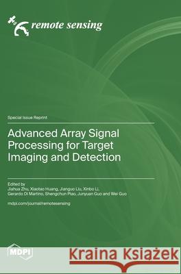 Advanced Array Signal Processing for Target Imaging and Detection Jiahua Zhu Xiaotao Huang Jianguo Liu 9783725813131