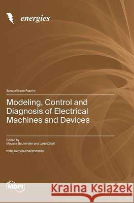 Modeling, Control and Diagnosis of Electrical Machines and Devices Moussa Boukhnifer Larbi Djilali 9783725813391 Mdpi AG