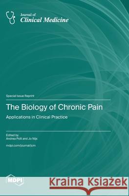 The Biology of Chronic Pain: Applications in Clinical Practice Andrea Polli Jo Nijs 9783725813513 Mdpi AG