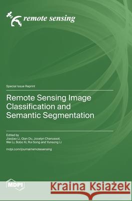 Remote Sensing Image Classification and Semantic Segmentation Jiaojiao Li Qian Du Jocelyn Chanussot 9783725813650