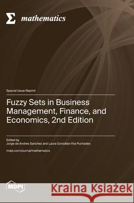 Fuzzy Sets in Business Management, Finance, and Economics, 2nd Edition Jorge de Andres Sanchez Laura Gonz?lez-Vila Puchades 9783725813674 Mdpi AG