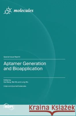 Aptamer Generation and Bioapplication Sai Wang Wei Wu Long Wu 9783725813766 Mdpi AG