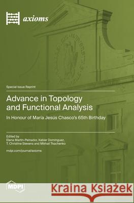 Advance in Topology and Functional Analysis: In Honour of Mar?a Jes?s Chasco's 65th Birthday Elena Mart?n-Peinador Xabier Dom?nguez T. Christine Stevens 9783725813896