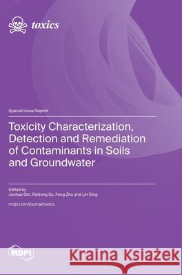 Toxicity Characterization, Detection and Remediation of Contaminants in Soils and Groundwater Junhao Qin Peidong Su Feng Zhu 9783725813988 Mdpi AG