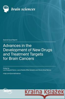 Advances in the Development of New Drugs and Treatment Targets for Brain Cancers Luis Ibarra Laura Natalia Milla Sanabria Nuria Arias-Ramos 9783725814039