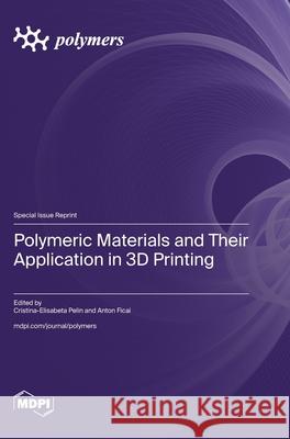 Polymeric Materials and Their Application in 3D Printing Cristina-Elisabeta Pelin Anton Ficai 9783725814060 Mdpi AG