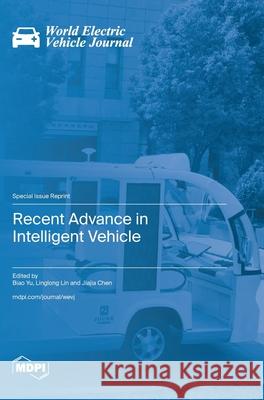 Recent Advance in Intelligent Vehicle Biao Yu Linglong Lin Jiajia Chen 9783725814695 Mdpi AG