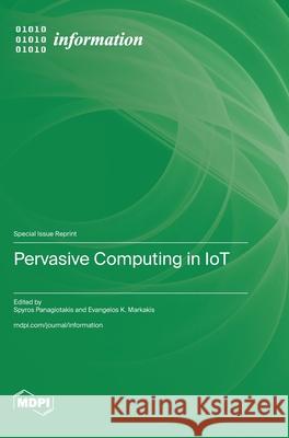 Pervasive Computing in IoT Spyros Panagiotakis Evangelos K. Markakis 9783725814879 Mdpi AG