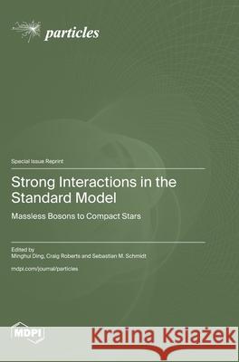 Strong Interactions in the Standard Model: Massless Bosons to Compact Stars Minghui Ding Craig Roberts Sebastian M. Schmidt 9783725815012 Mdpi AG