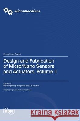 Design and Fabrication of Micro/Nano Sensors and Actuators, Volume II Weidong Wang Yong Ruan Zai-Fa Zhou 9783725815463 Mdpi AG