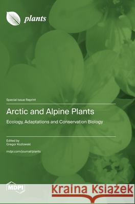 Arctic and Alpine Plants: Ecology, Adaptations and Conservation Biology Gregor Kozlowski 9783725815531