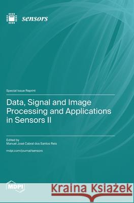 Data, Signal and Image Processing and Applications in Sensors II Manuel Jos? Cabral Do 9783725815616 Mdpi AG