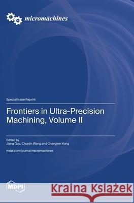 Frontiers in Ultra-Precision Machining, Volume II Jiang Guo Chunjin Wang Chengwei Kang 9783725815661 Mdpi AG