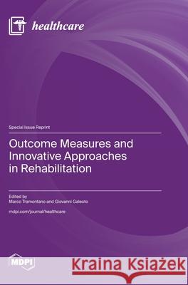 Outcome Measures and Innovative Approaches in Rehabilitation Marco Tramontano Giovanni Galeoto 9783725816309 Mdpi AG