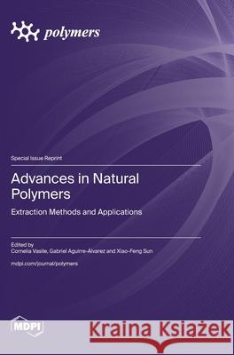 Advances in Natural Polymers: Extraction Methods and Applications Cornelia Vasile Gabriel Aguirre-?lvarez Xiao-Feng Sun 9783725816712