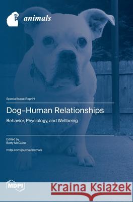 Dog-Human Relationships: Behavior, Physiology, and Wellbeing Betty McGuire 9783725816934