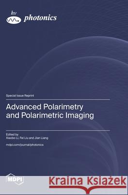 Advanced Polarimetry and Polarimetric Imaging Xiaobo Li Fei Liu Jian Liang 9783725817320 Mdpi AG