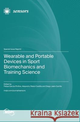 Wearable and Portable Devices in Sport Biomechanics and Training Science Felipe Garc?a-Pinillos Alejandro P?rez-Castilla Diego Ja?n-Carrillo 9783725817696