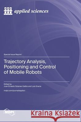 Trajectory Analysis, Positioning and Control of Mobile Robots Juan Ernesto Solanes Galbis Luis Gracia 9783725832453 Mdpi AG