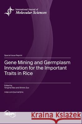 Gene Mining and Germplasm Innovation for the Important Traits in Rice Yongmei Bao Shimin Zuo 9783725835720