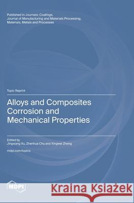 Alloys and Composites Corrosion and Mechanical Properties Jingxiang Xu Zhenhua Chu Xingwei Zheng 9783725838035 Mdpi AG