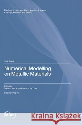 Numerical Modelling on Metallic Materials Shuwen Wen Yongle Sun Xin Chen 9783725838813 Mdpi AG