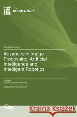 Advances in Image Processing, Artificial Intelligence and Intelligent Robotics Vladimir Tadic Peter Odry 9783725839049