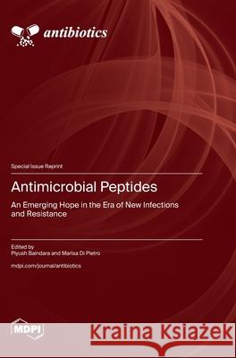 Antimicrobial Peptides: An Emerging Hope in the Era of New Infections and Resistance Piyush Baindara Marisa D 9783725839605