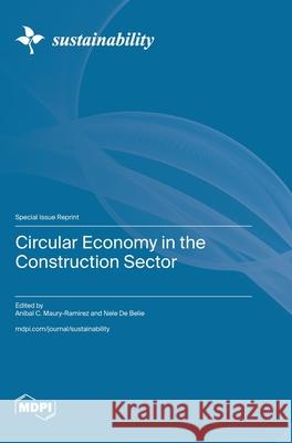 Circular Economy in the Construction Sector Anibal C. Maury-Ramirez Nele D 9783725839629 Mdpi AG
