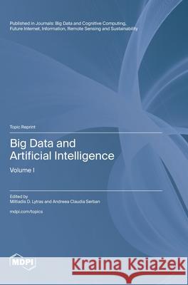 Big Data and Artificial Intelligence: Volume I Miltiadis D. Lytras Andreea Claudia Serban 9783725839711 Mdpi AG