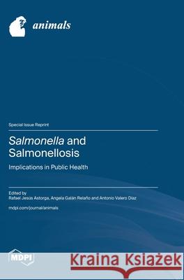 Salmonella and Salmonellosis: Implications in Public Health Rafael Jes?s Astorga Angela Gal?n Rela?o Antonio Valero D?az 9783725840724
