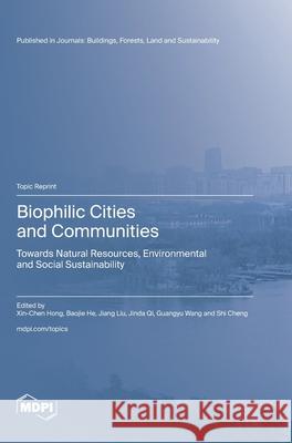Biophilic Cities and Communities: Towards Natural Resources, Environmental and Social Sustainability Xin-Chen Hong Baojie He Jiang Liu 9783725840939
