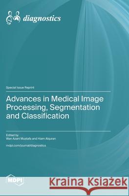 Advances in Medical Image Processing, Segmentation and Classification Wan Azani Mustafa Hiam Alquran 9783725841233