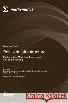 Resilient Infrastructure: Mathematical Modeling, Assessment and Smart Sensing Zhongkai Huang Dongming Zhang Xing-Tao Lin 9783725841530