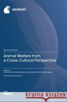 Animal Welfare from a Cross-Cultural Perspective Kristine Hill Michelle Szydlowski Jes Hooper 9783725841592 Mdpi AG