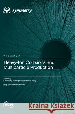 Heavy-Ion Collisions and Multiparticle Production Qun Wang Zuotang Liang Enke Wang 9783725842155 Mdpi AG
