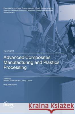 Advanced Composites Manufacturing and Plastics Processing Patricia Krawczak Ludwig Cardon 9783725842377 Mdpi AG