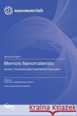 Memory Nanomaterials: Growth, Characterization and Device Fabrication Chao Zhao Guilei Wang Huihui Li 9783725842858 Mdpi AG
