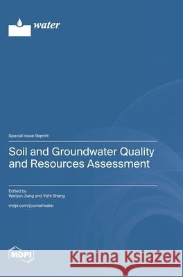 Soil and Groundwater Quality and Resources Assessment Wanjun Jiang Yizhi Sheng 9783725843459 Mdpi AG