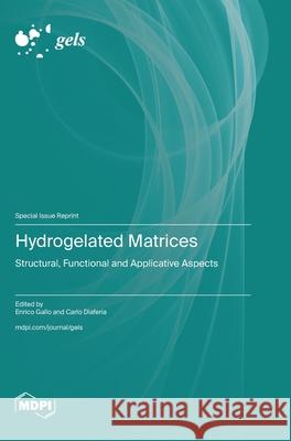 Hydrogelated Matrices: Structural, Functional and Applicative Aspects Enrico Gallo Carlo Diaferia 9783725843596 Mdpi AG