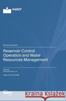 Reservoir Control Operation and Water Resources Management Yuxue Guo Li Liu 9783725843862 Mdpi AG