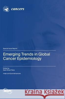 Emerging Trends in Global Cancer Epidemiology Syed Ahsan Raza 9783725843879