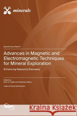 Advances in Magnetic and Electromagnetic Techniques for Mineral Exploration: Enhancing Resource Discovery Marc A. Vall?e Stanislaw Mazur 9783725844203 Mdpi AG